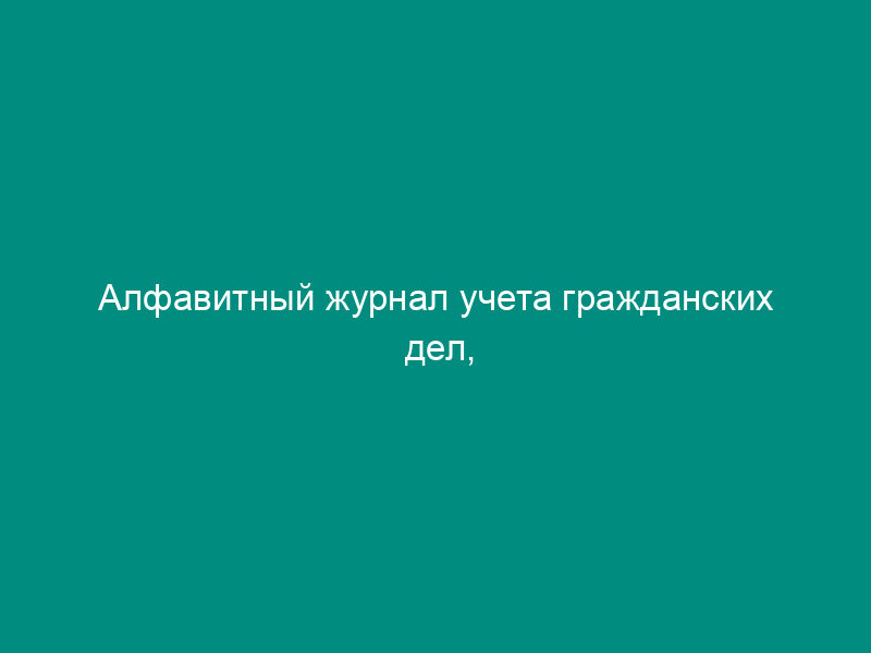 Алфавитный журнал учета гражданских дел, истребованных по надзорным жалобам (представлениям). Форма N 39 а