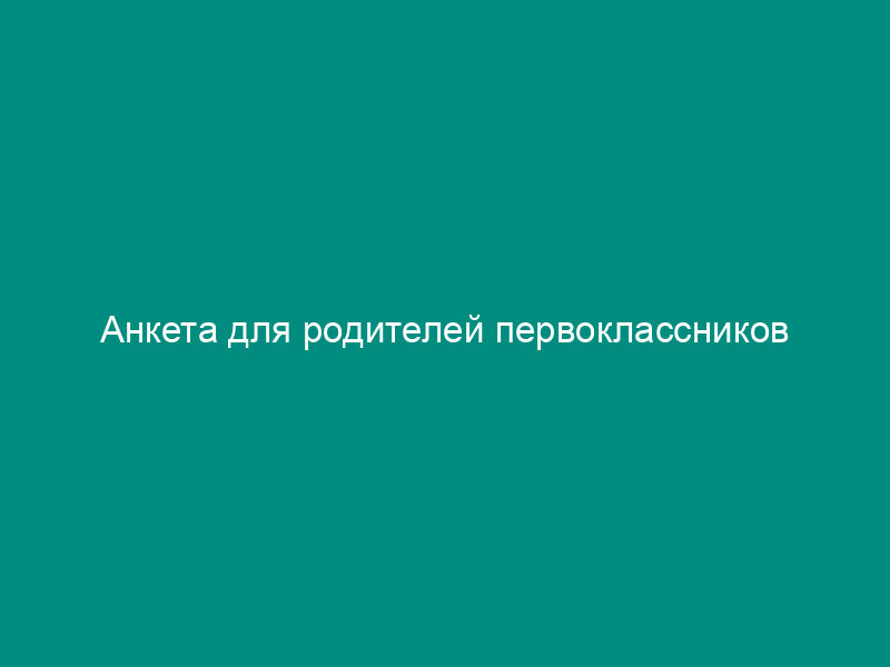 Анкета для родителей первоклассников