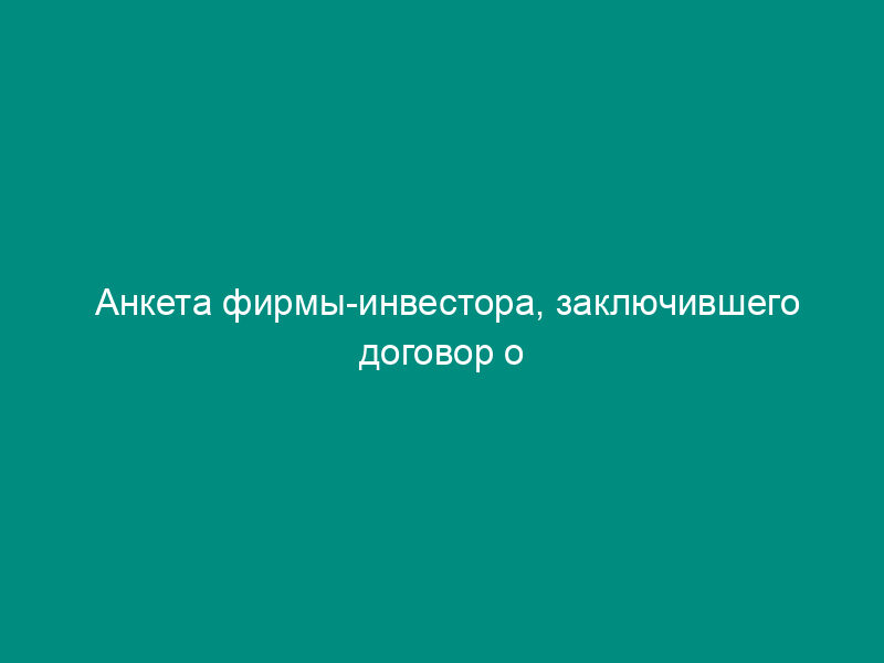 Анкета фирмы-инвестора, заключившего договор о приобретении акций акционерного общества
