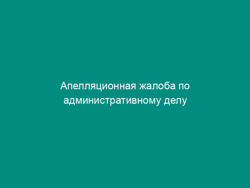 Апелляционная жалоба по административному делу