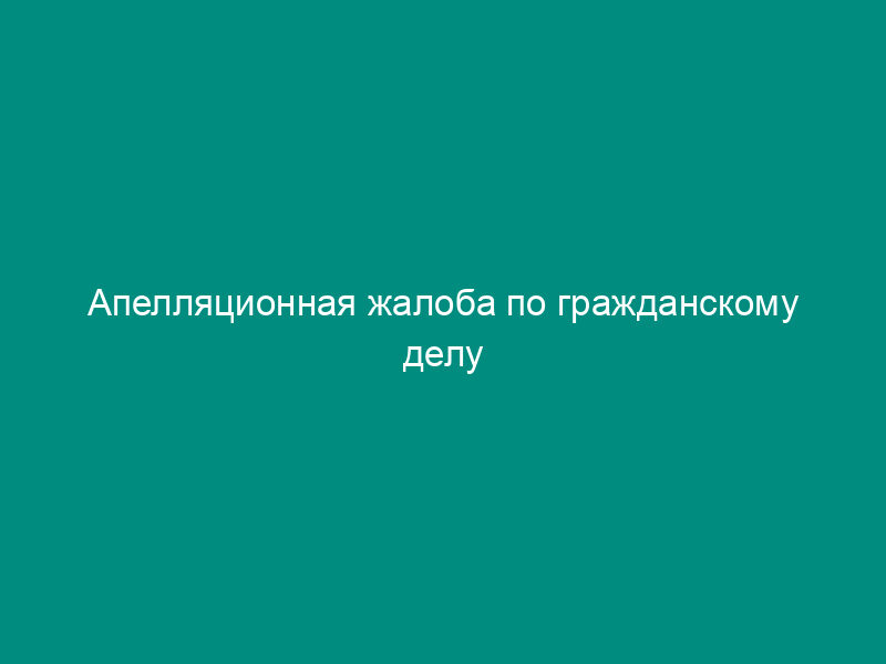 Апелляционная жалоба по гражданскому делу