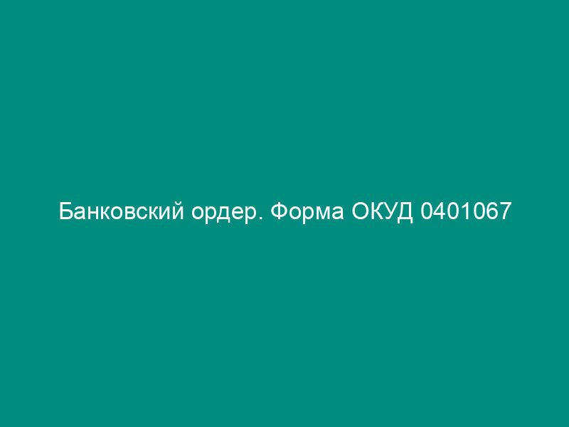 Банковский ордер. Форма ОКУД 0401067