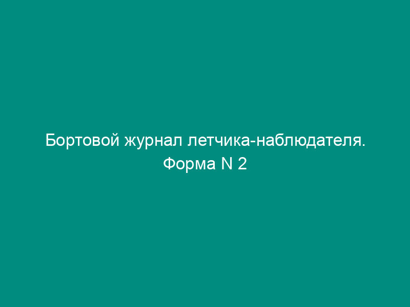 Бортовой журнал летчика-наблюдателя. Форма N 2