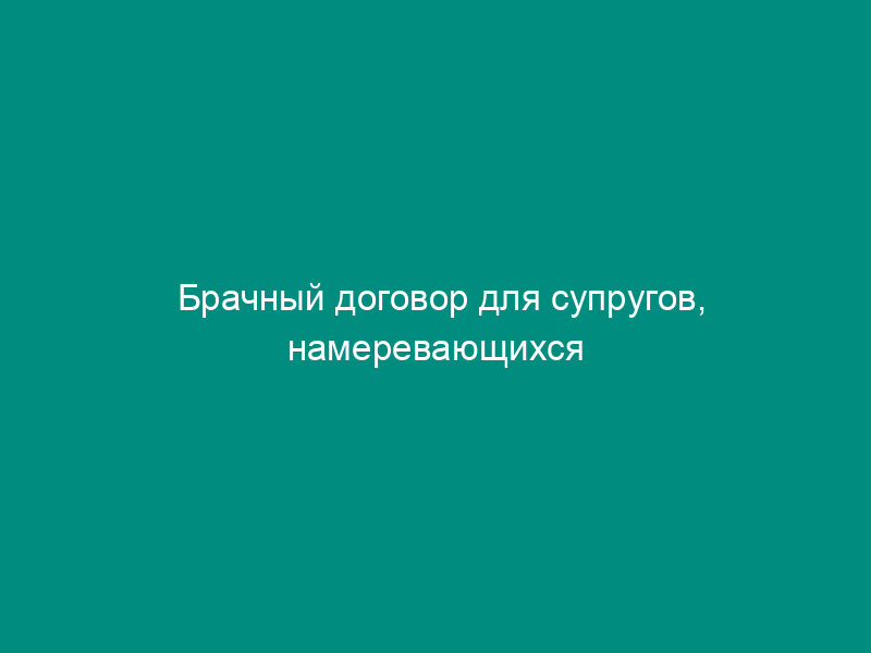 Брачный договор для супругов, намеревающихся расторгнуть брак