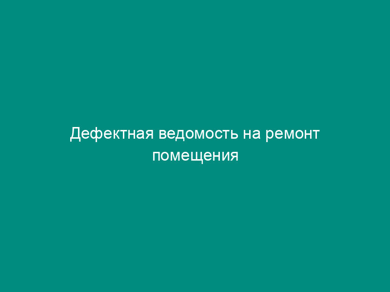 Дефектная ведомость на ремонт помещения
