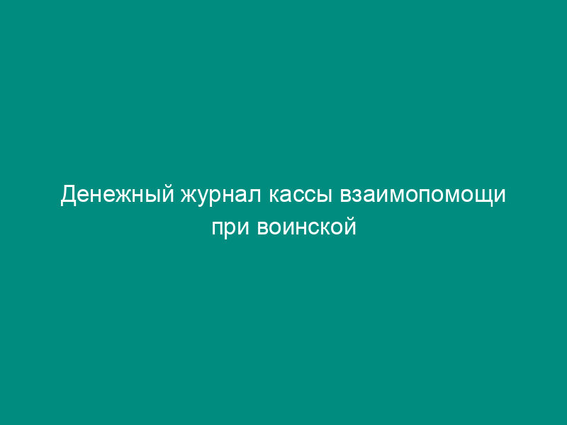 Денежный журнал кассы взаимопомощи при воинской части. Форма N 6