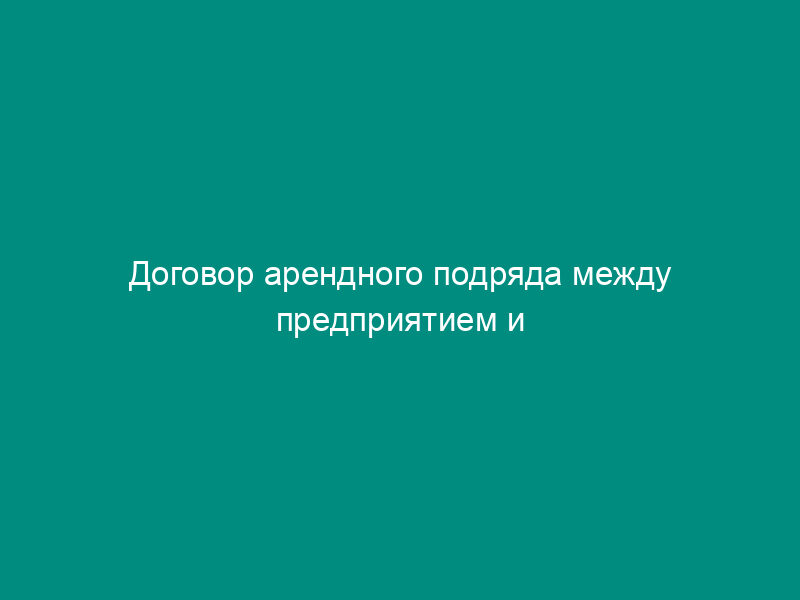 Договор арендного подряда между предприятием и арендным коллективом