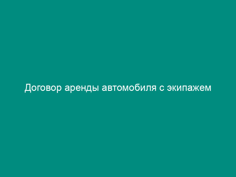 Договор аренды автомобиля с экипажем