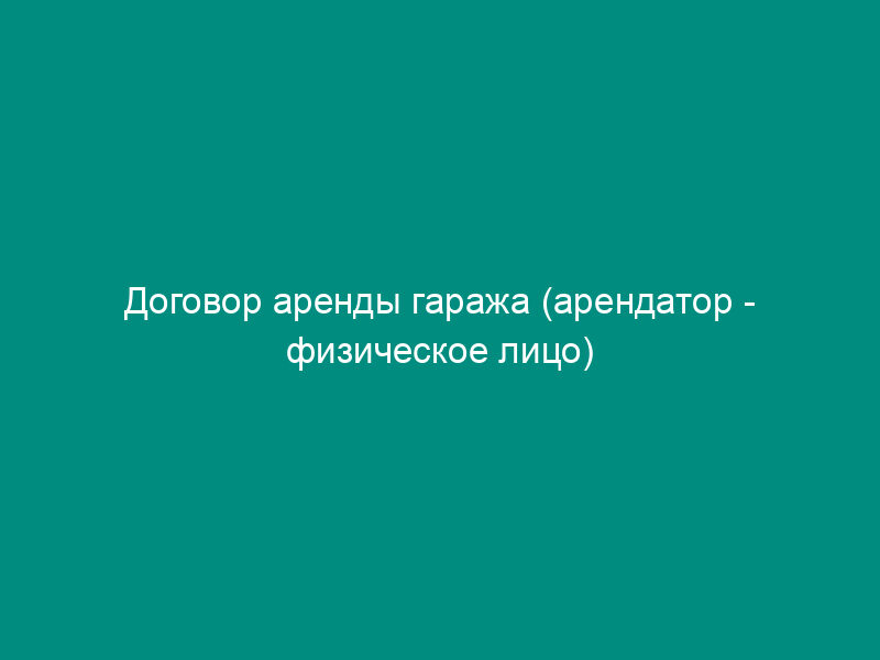 Договор аренды гаража (арендатор - физическое лицо)