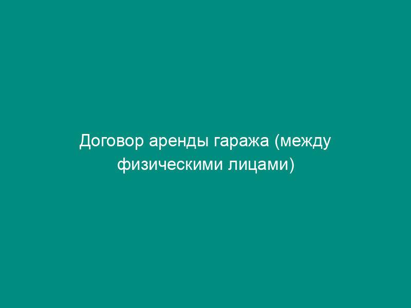Договор аренды гаража (между физическими лицами)