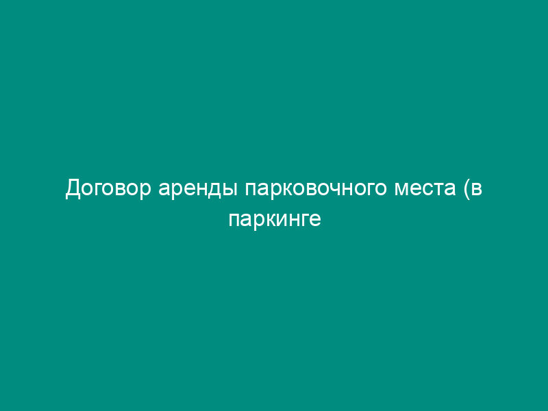 Договор аренды парковочного места (в паркинге торгово-офисного центра)