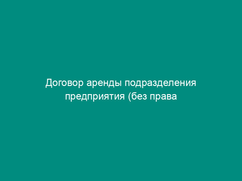 Договор аренды подразделения предприятия (без права выкупа)