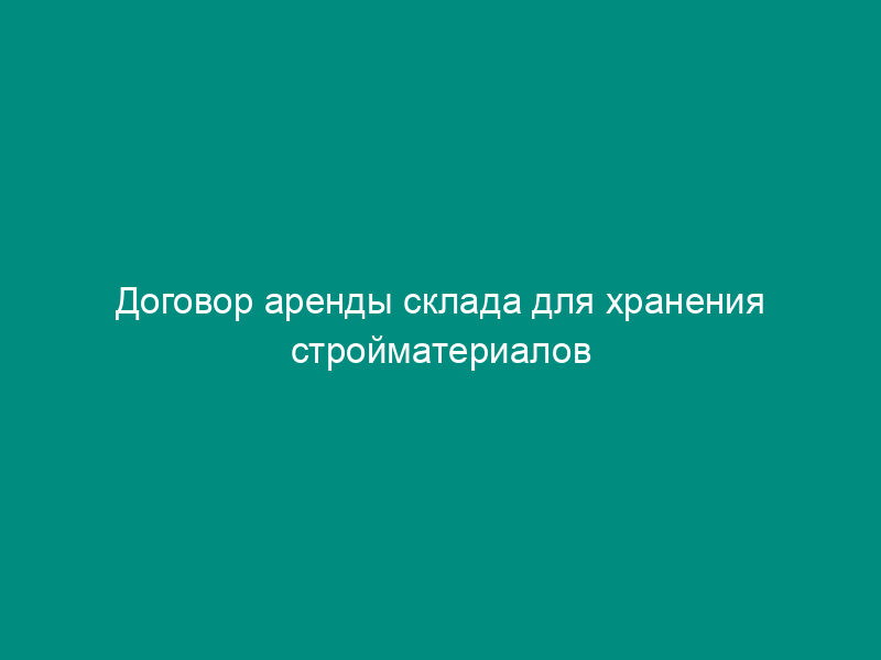 Договор аренды склада для хранения стройматериалов