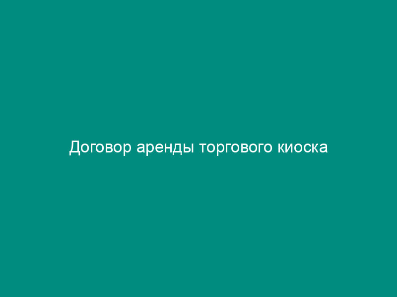 Договор аренды торгового киоска