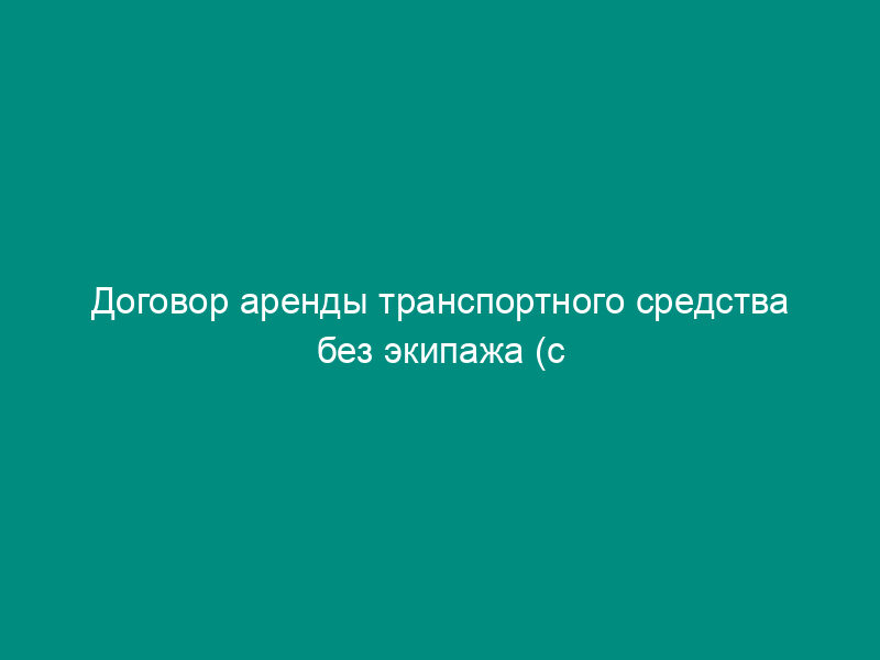 Договор аренды транспортного средства без экипажа (с единовременным внесением арендной платы в конце срока действия договора)