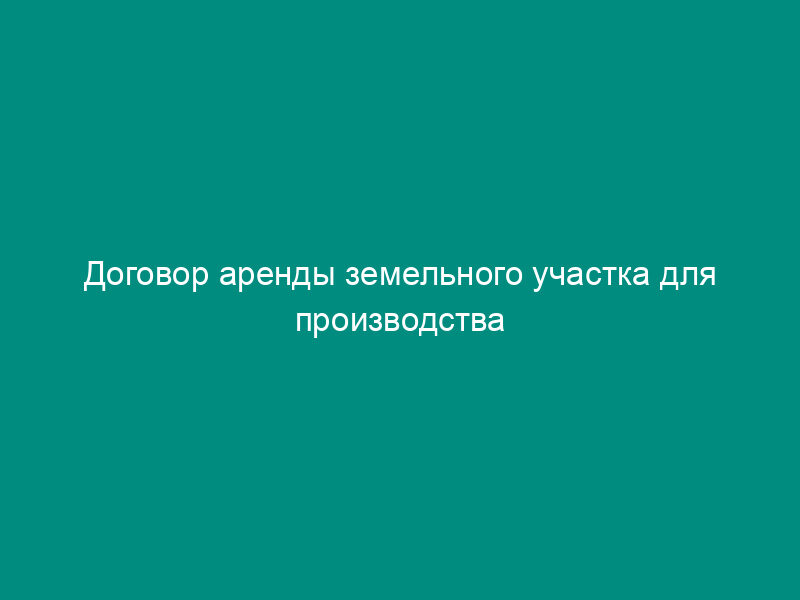 Договор аренды земельного участка для производства сельхозпродукции
