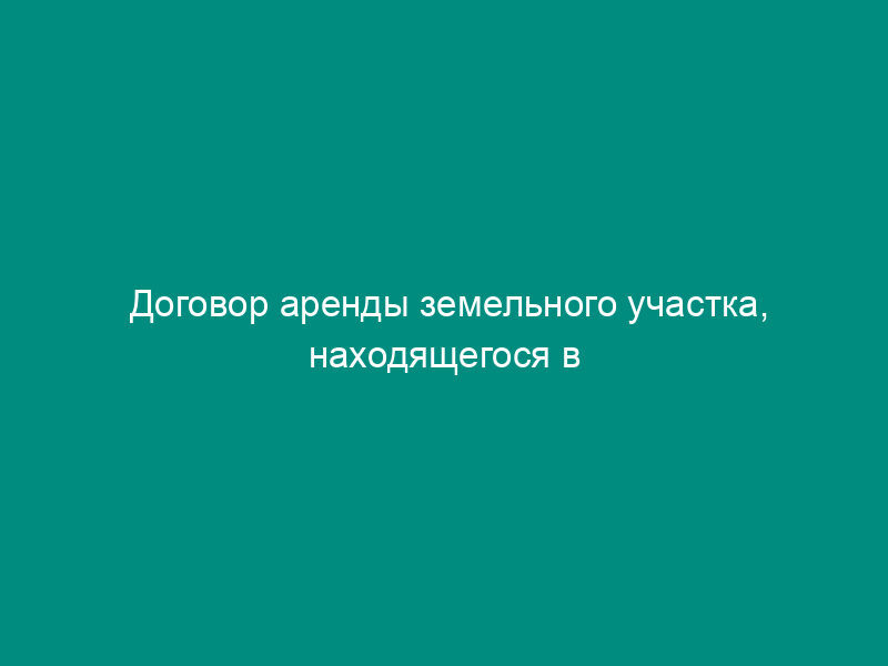 Договор аренды земельного участка, находящегося в частной собственности