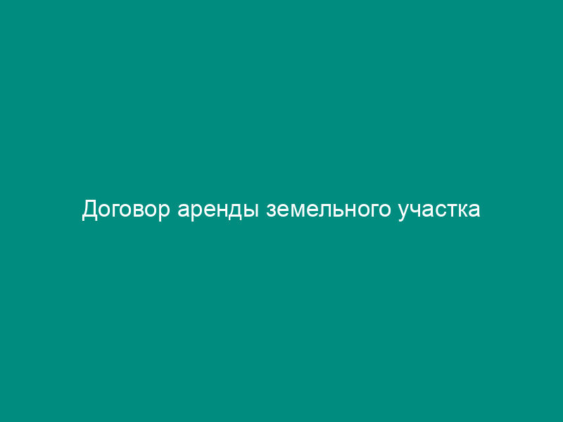 Договор аренды земельного участка