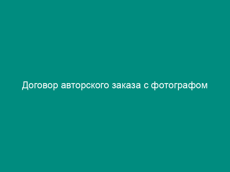 Договор авторского заказа с фотографом