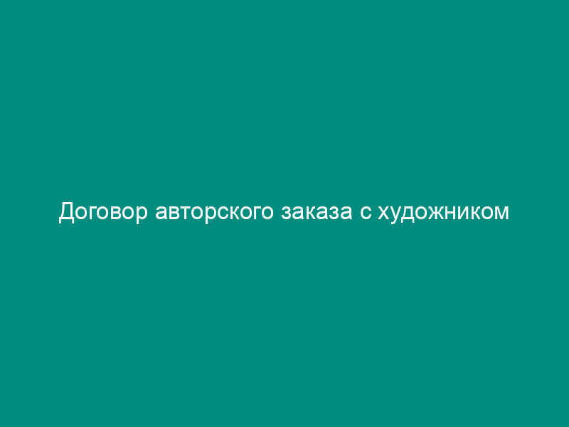 Договор авторского заказа с художником