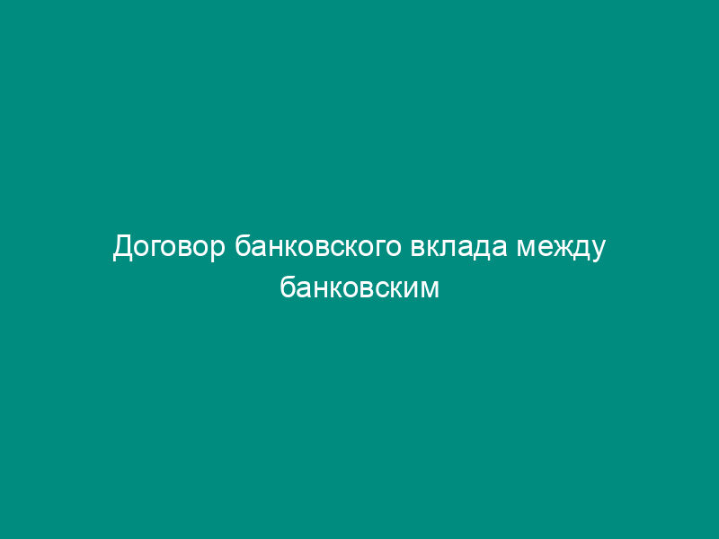 Договор банковского вклада между банковским учреждением и вкладчиком-юридическим лицом (вклад до востребования)