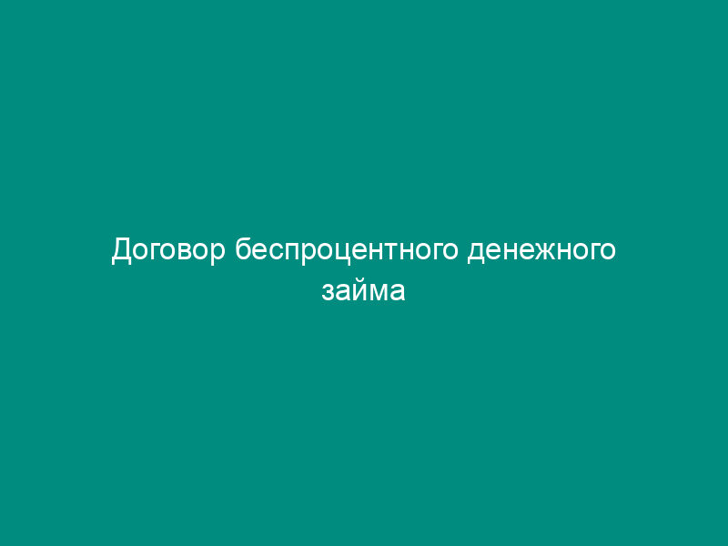 Договор беспроцентного денежного займа