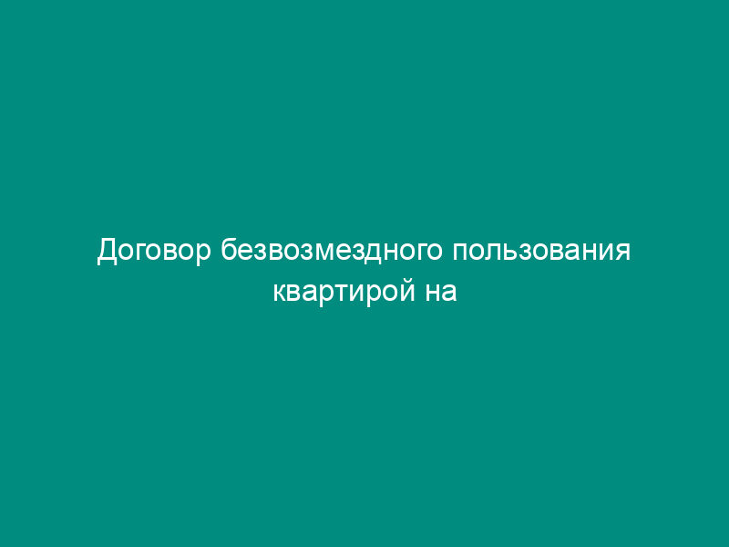 Договор безвозмездного пользования квартирой на период брака
