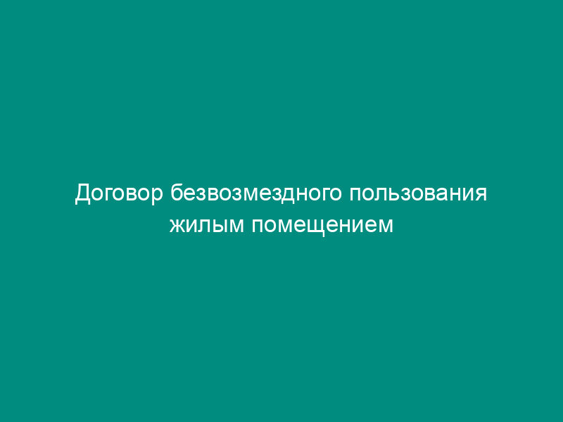 Договор безвозмездного пользования жилым помещением