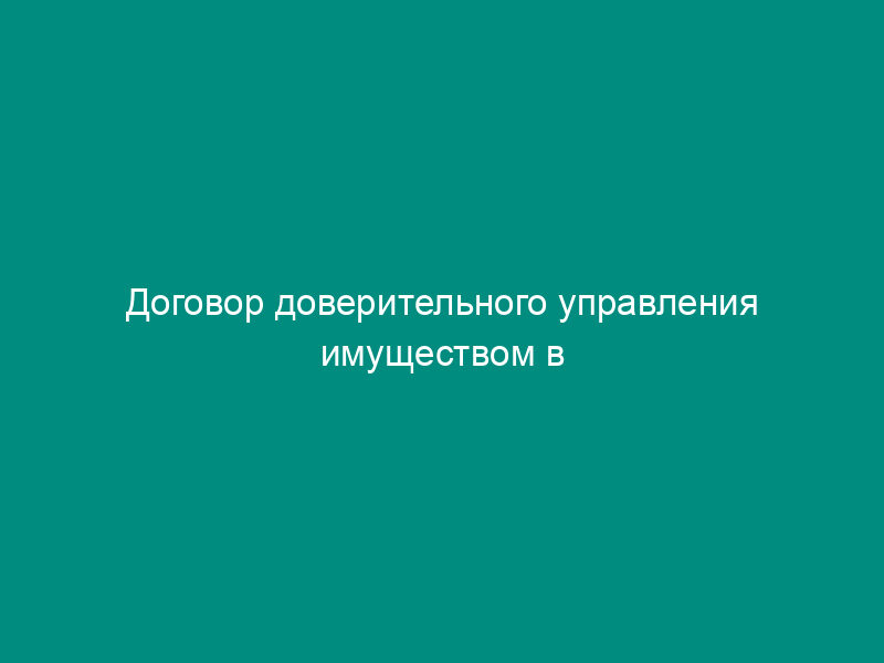 Договор доверительного управления имуществом в интересах выгодоприобретателя