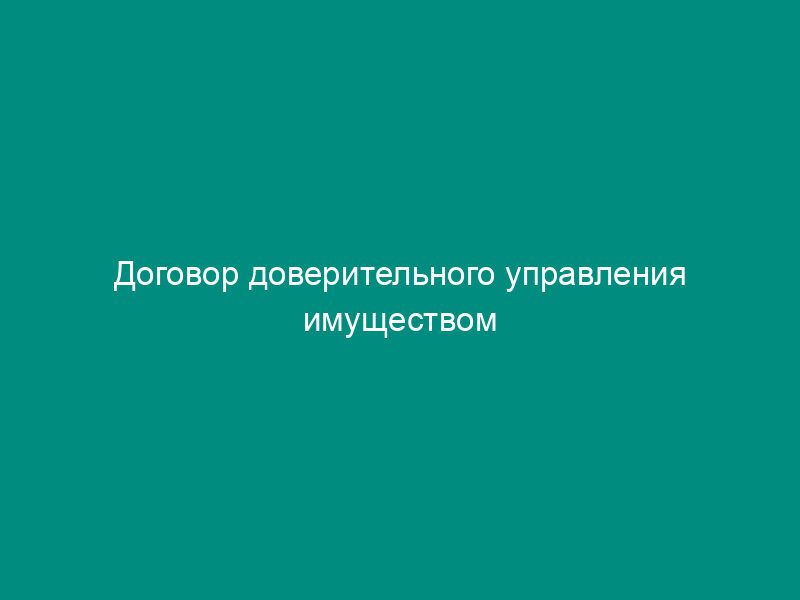 Договор доверительного управления имуществом