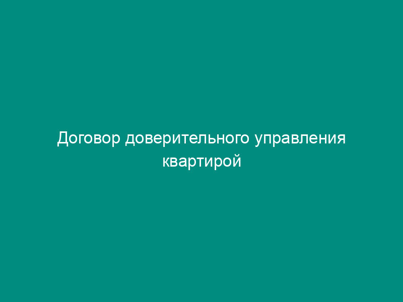 Договор доверительного управления квартирой