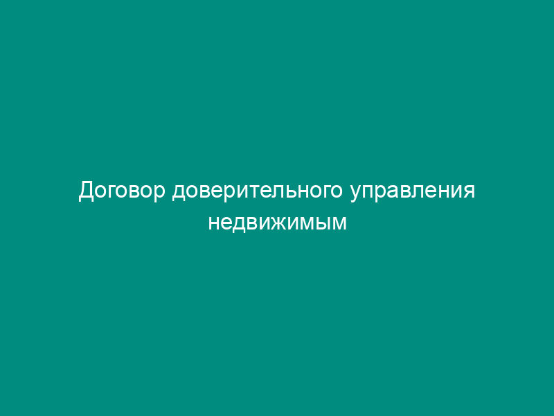 Договор доверительного управления недвижимым имуществом для его реконструкции
