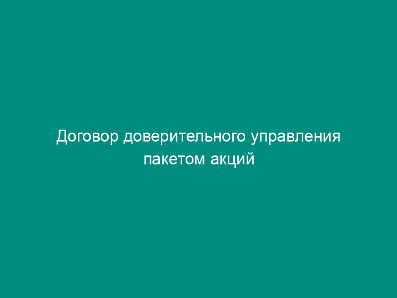 Договор доверительного управления пакетом акций акционерного общества, в пользу выгодоприобретателя, не являющемся их собственником
