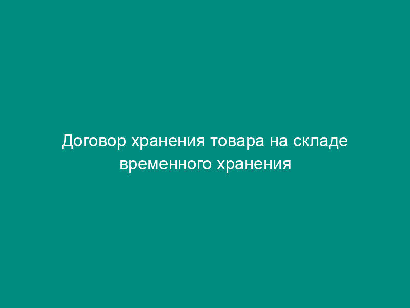 Договор хранения товара на складе временного хранения