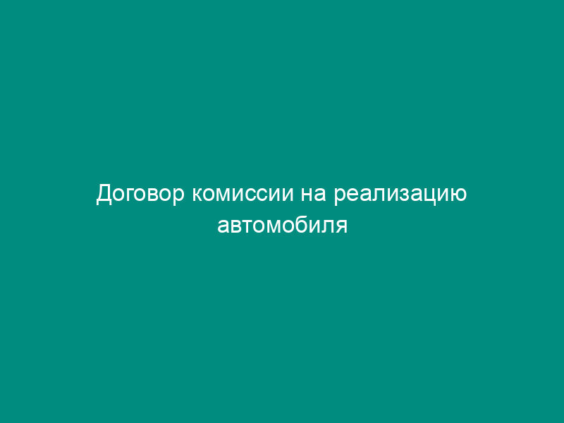 Договор комиссии на реализацию автомобиля