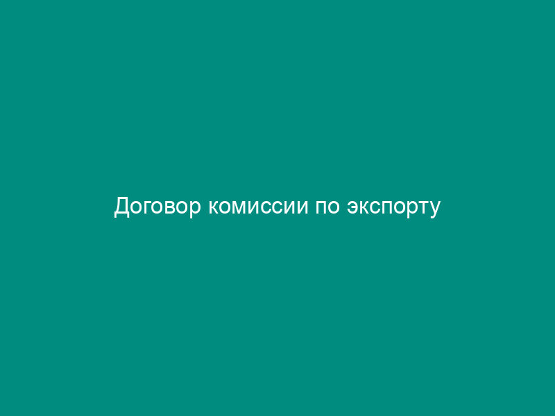 Договор комиссии по экспорту