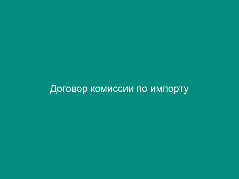 Договор комиссии по импорту