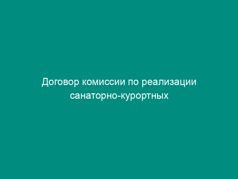 Договор комиссии по реализации санаторно-курортных путевок