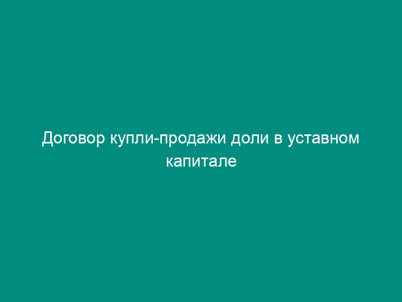 Договор купли-продажи доли в уставном капитале