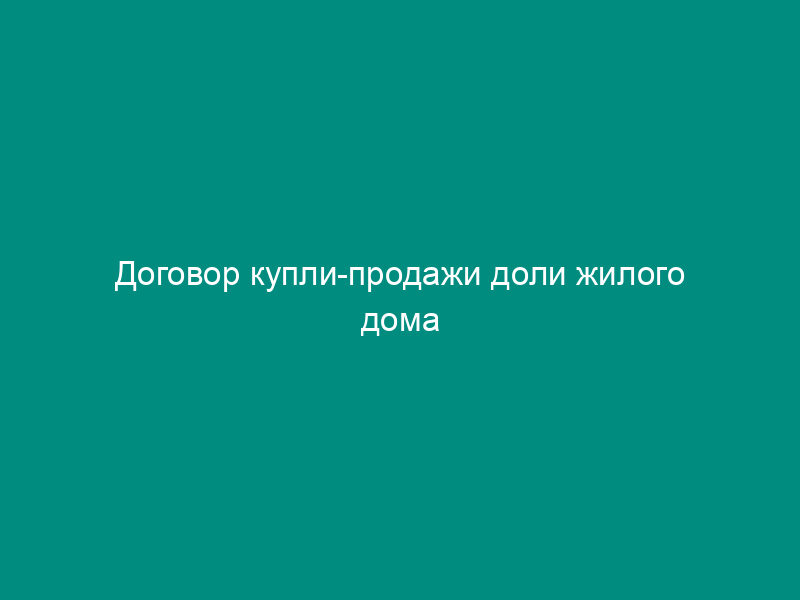 Договор купли-продажи доли жилого дома