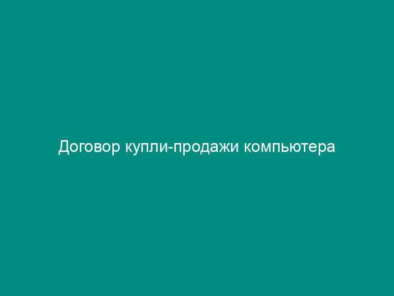 Договор купли-продажи компьютера