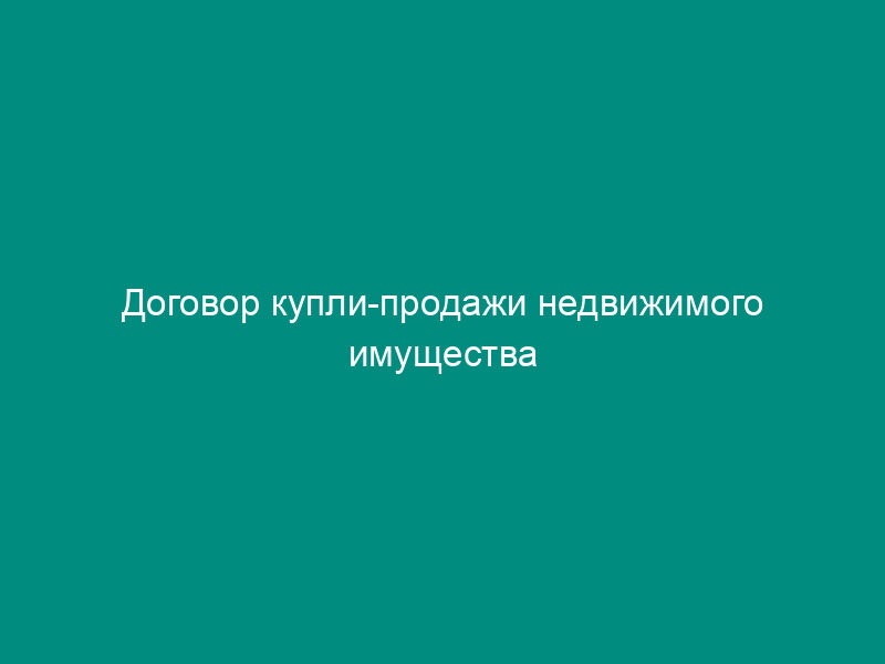 Договор купли-продажи недвижимого имущества