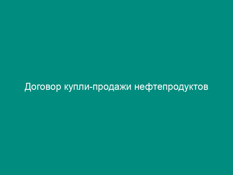Договор купли-продажи нефтепродуктов
