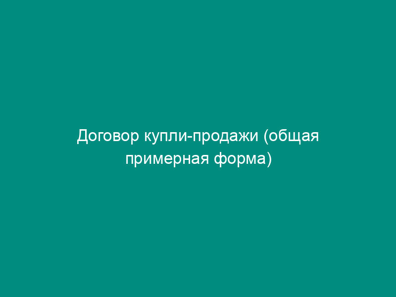 Договор купли-продажи (общая примерная форма)