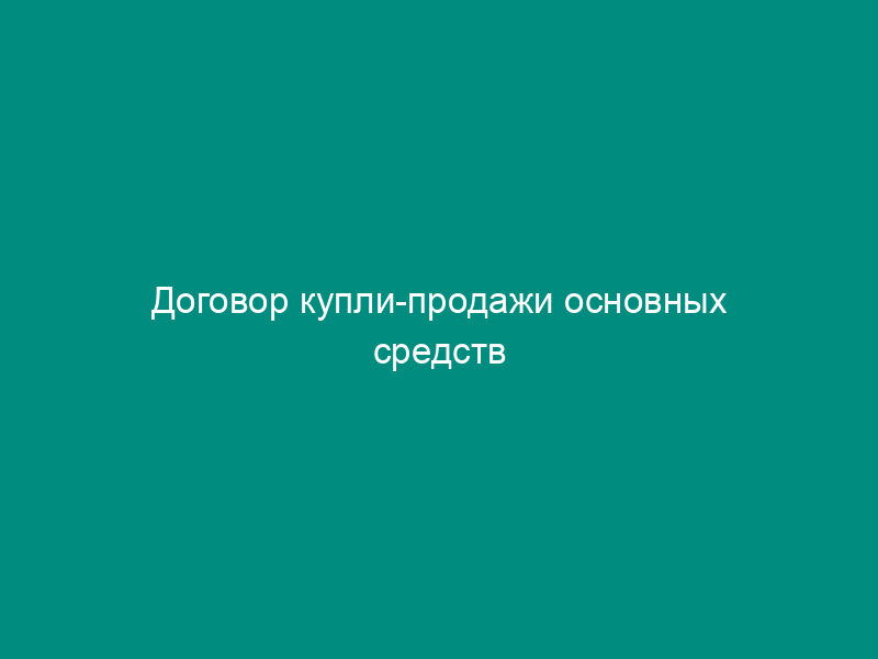 Договор купли-продажи основных средств