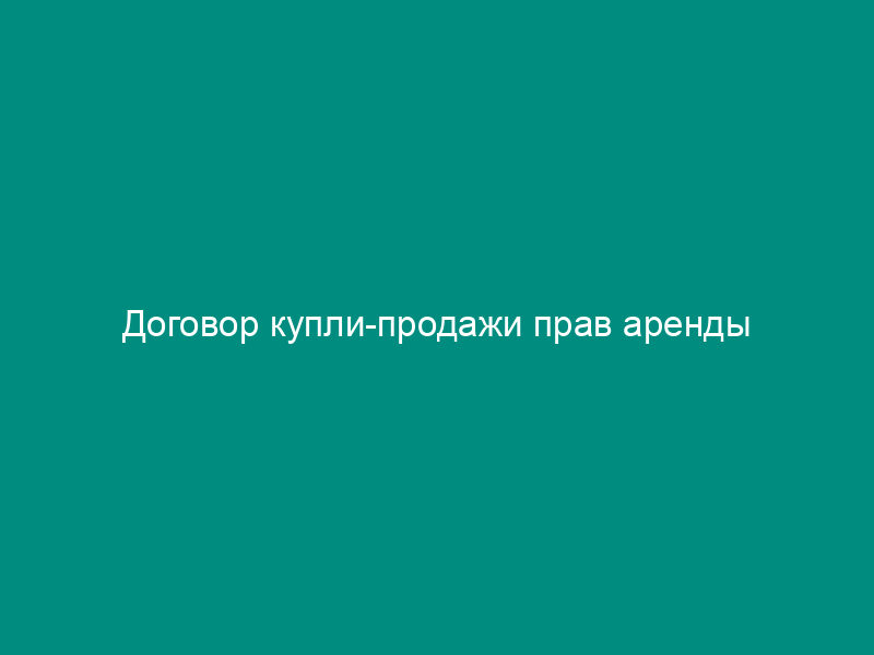 Договор купли-продажи прав аренды
