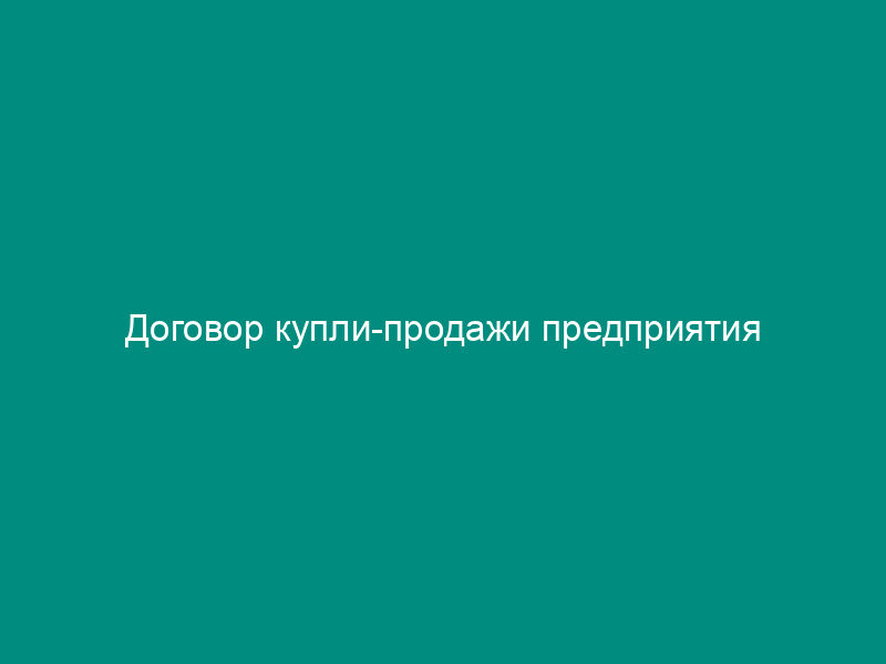 Договор купли-продажи предприятия