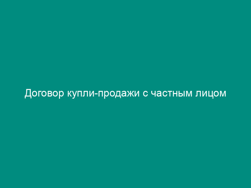 Договор купли-продажи с частным лицом
