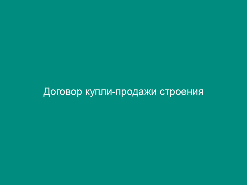 Договор купли-продажи строения