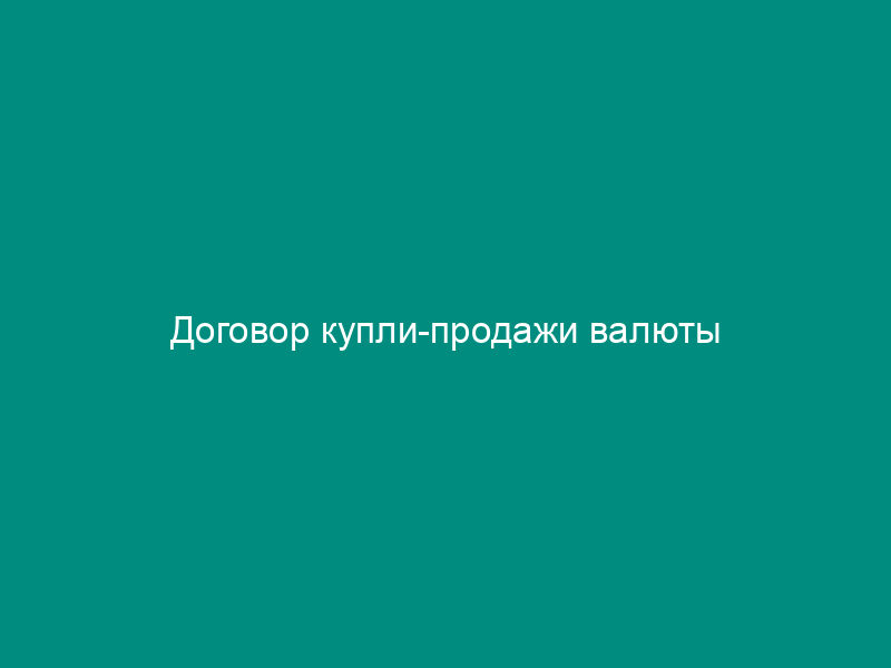 Договор купли-продажи валюты